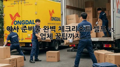 이사 준비물 완벽 체크리스트: 셀프 vs. 업체, 꿀팁까지!