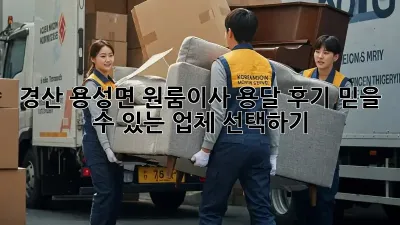 경산 용성면 원룸이사 용달 후기: 믿을 수 있는 업체 선택하기