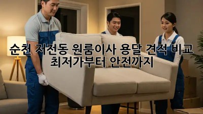 순천 저전동 원룸이사 용달 견적 비교: 최저가부터 안전까지! 💯