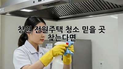 창원 전원주택 청소🧹🏡✨ 믿을 곳 찾는다면?